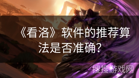 《看洛》软件的推荐算法是否准确? 《看洛》软件的推荐算法是否准确?