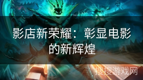 影店新荣耀:彰显电影的新辉煌 影店新荣耀:彰显电影的新辉煌