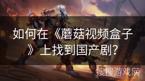 如何在《蘑菇视频盒子》上找到国产剧? 如何在《蘑菇视频盒子》上找到国产剧?