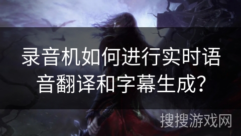 录音机如何进行实时语音翻译和字幕生成? 录音机如何进行实时语音翻译和字幕生成?