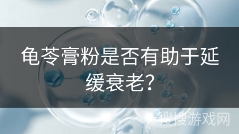 龟苓膏粉是否有助于延缓衰老?