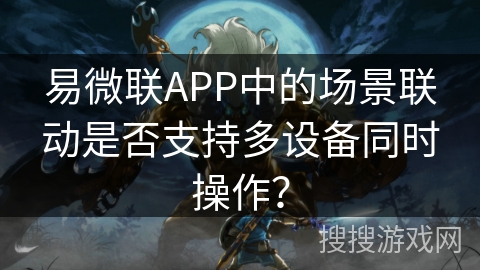 易微联APP中的场景联动是否支持多设备同时操作? 易微联APP中的场景联动是否支持多设备同时操作?