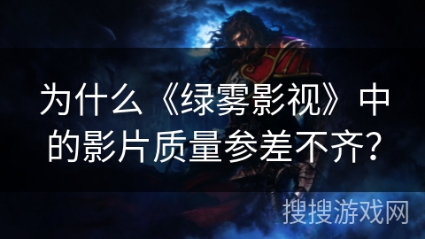为什么《绿雾影视》中的影片质量参差不齐? 为什么《绿雾影视》中的影片质量参差不齐?