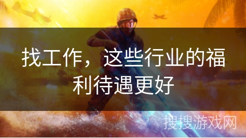 找工作,这些行业的福利待遇更好 找工作,这些行业的福利待遇更好