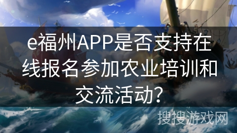 e福州APP是否支持在线报名参加农业培训和交流活动? e福州APP是否支持在线报名参加农业培训和交流活动?