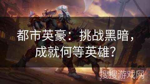 都市英豪:挑战黑暗,成就何等英雄? 都市英豪:挑战黑暗,成就何等英雄?