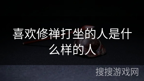 喜欢修禅打坐的人是什么样的人 喜欢修禅打坐的人是什么样的人