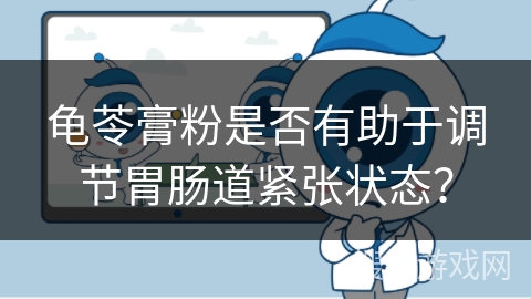 龟苓膏粉是否有助于调节胃肠道紧张状态?