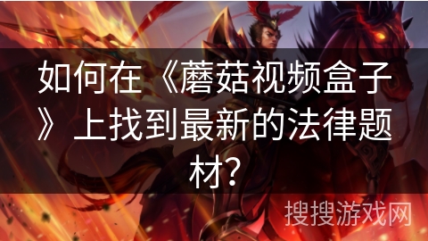 如何在《蘑菇视频盒子》上找到最新的法律题材? 如何在《蘑菇视频盒子》上找到最新的法律题材?