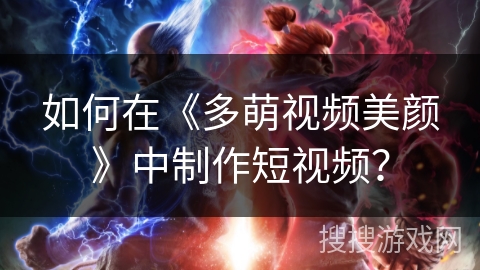 如何在《多萌视频美颜》中制作短视频? 如何在《多萌视频美颜》中制作短视频?