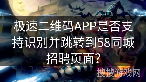 极速二维码APP是否支持识别并跳转到58同城招聘页面? 极速二维码APP是否支持识别并跳转到58同城招聘页面?