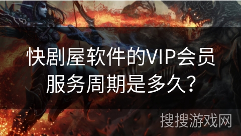 快剧屋软件的VIP会员服务周期是多久？