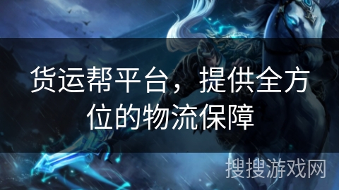 货运帮平台，提供全方位的物流保障