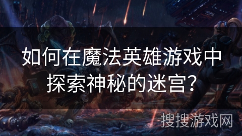 如何在魔法英雄游戏中探索神秘的迷宫? 如何在魔法英雄游戏中探索神秘的迷宫?