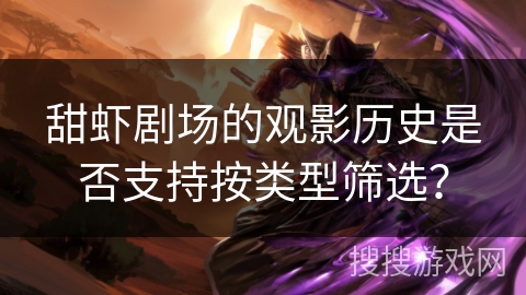 甜虾剧场的观影历史是否支持按类型筛选？