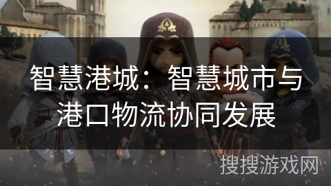 智慧港城:智慧城市与港口物流协同发展 智慧港城:智慧城市与港口物流协同发展