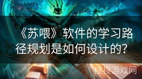 《苏喂》软件的学习路径规划是如何设计的？