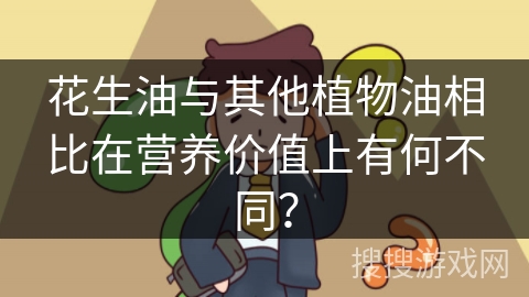 花生油与其他植物油相比在营养价值上有何不同?
