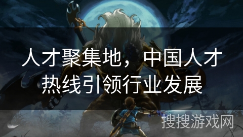 人才聚集地，中国人才热线引领行业发展