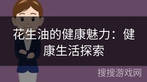 花生油的健康魅力:健康生活探索