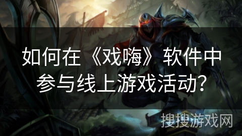 如何在《戏嗨》软件中参与线上游戏活动？