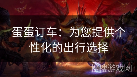 蛋蛋订车：为您提供个性化的出行选择