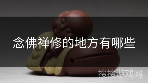 念佛禅修的地方有哪些 念佛禅修的地方有哪些
