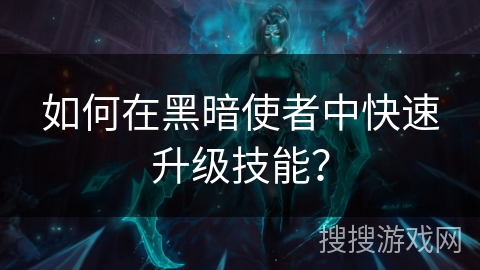 如何在黑暗使者中快速升级技能? 如何在黑暗使者中快速升级技能?
