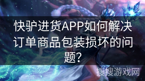 快驴进货APP如何解决订单商品包装损坏的问题? 快驴进货APP如何解决订单商品包装损坏的问题?