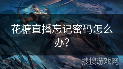 花糖直播忘记密码怎么办? 花糖直播忘记密码怎么办?