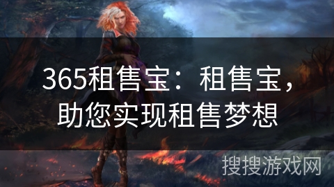 365租售宝:租售宝,助您实现租售梦想 365租售宝:租售宝,助您实现租售梦想