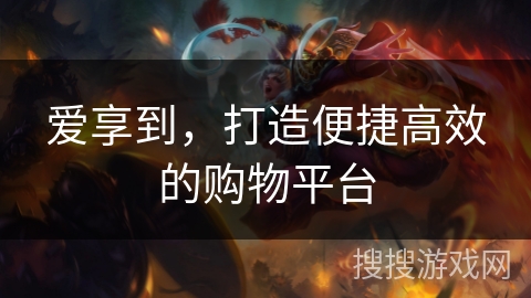 爱享到,打造便捷高效的购物平台 爱享到,打造便捷高效的购物平台