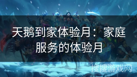 天鹅到家体验月:家庭服务的体验月 天鹅到家体验月:家庭服务的体验月