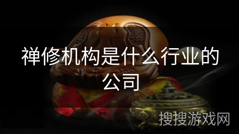 禅修机构是什么行业的公司 禅修机构是什么行业的公司