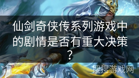 仙剑奇侠传系列游戏中的剧情是否有重大决策? 仙剑奇侠传系列游戏中的剧情是否有重大决策?