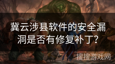 冀云涉县软件的安全漏洞是否有修复补丁? 冀云涉县软件的安全漏洞是否有修复补丁?
