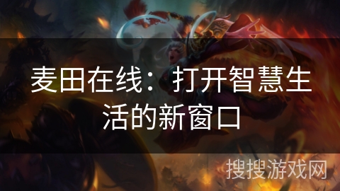 麦田在线:打开智慧生活的新窗口 麦田在线:打开智慧生活的新窗口