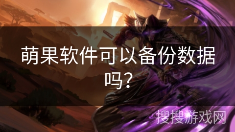 萌果软件可以备份数据吗? 萌果软件可以备份数据吗?