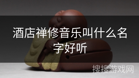 酒店禅修音乐叫什么名字好听 酒店禅修音乐叫什么名字好听