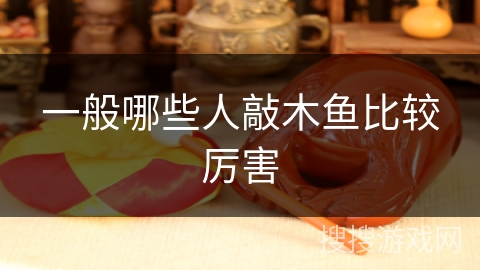 一般哪些人敲木鱼比较厉害