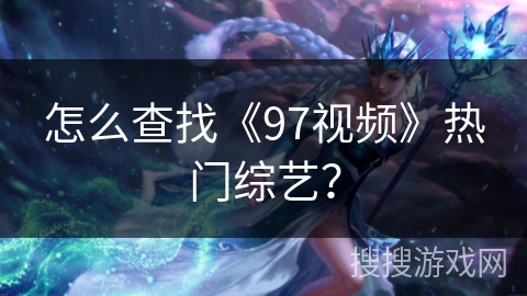 怎么查找《97视频》热门综艺? 怎么查找《97视频》热门综艺?