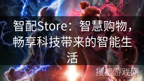 智配Store:智慧购物,畅享科技带来的智能生活 智配Store:智慧购物,畅享科技带来的智能生活