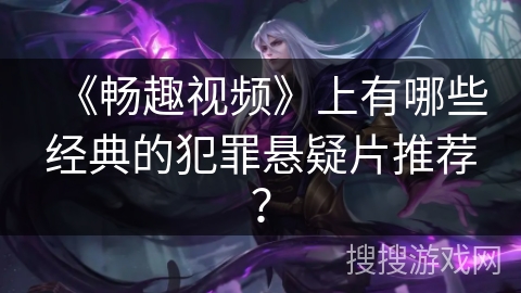 《畅趣视频》上有哪些经典的犯罪悬疑片推荐？