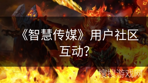 《智慧传媒》用户社区互动? 《智慧传媒》用户社区互动?