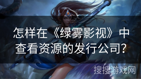 怎样在《绿雾影视》中查看资源的发行公司? 怎样在《绿雾影视》中查看资源的发行公司?