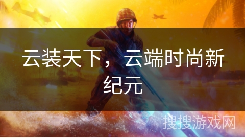 云装天下,云端时尚新纪元 云装天下,云端时尚新纪元