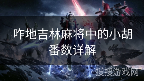 咋地吉林麻将中的小胡番数详解 咋地吉林麻将中的小胡番数详解