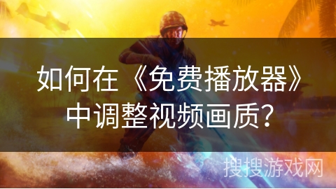 如何在《免费播放器》中调整视频画质? 如何在《免费播放器》中调整视频画质?