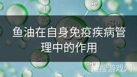 鱼油在自身免疫疾病管理中的作用