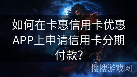 如何在卡惠信用卡优惠APP上申请信用卡分期付款? 如何在卡惠信用卡优惠APP上申请信用卡分期付款?